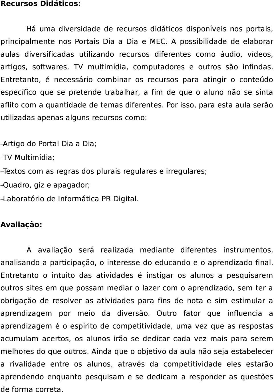 Entretanto, é necessário combinar os recursos para atingir o conteúdo específico que se pretende trabalhar, a fim de que o aluno não se sinta aflito com a quantidade de temas diferentes.