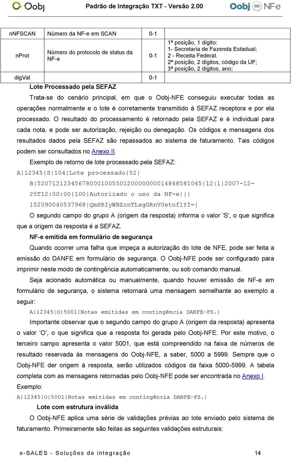 à SEFAZ receptora e por ela processado. O resultado do processamento é retornado pela SEFAZ e é individual para cada nota, e pode ser autorização, rejeição ou denegação.