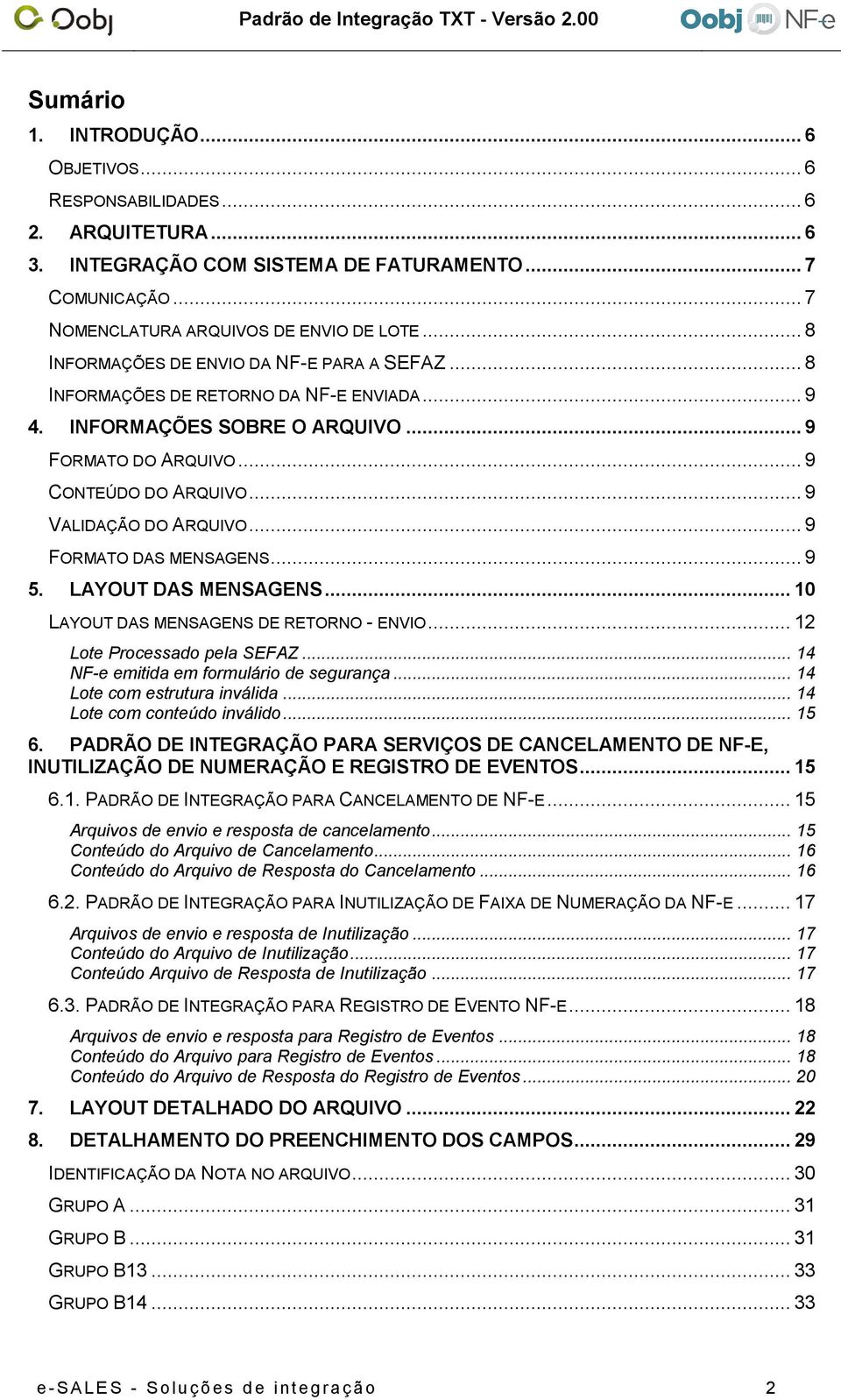 .. 9 FORMATO DAS MENSAGENS... 9 5. LAYOUT DAS MENSAGENS... 10 LAYOUT DAS MENSAGENS DE RETORNO - ENVIO... 12 Lote Processado pela SEFAZ... 14 NF-e emitida em formulário de segurança.