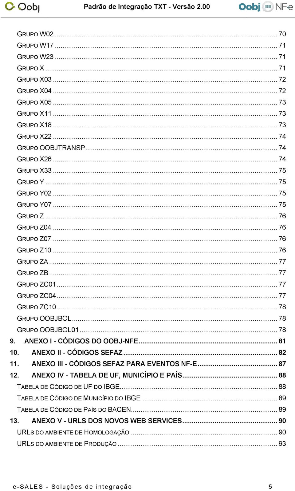 .. 77 GRUPO ZC10... 78 GRUPO OOBJBOL... 78 GRUPO OOBJBOL01... 78 9. ANEXO I - CÓDIGOS DO OOBJ-NFE... 81 10. ANEXO II - CÓDIGOS SEFAZ... 82 11. ANEXO III - CÓDIGOS SEFAZ PARA EVENTOS NF-E... 87 12.