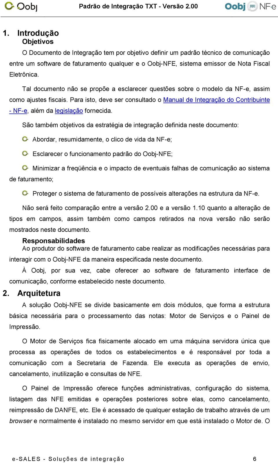 Para isto, deve ser consultado o Manual de Integração do Contribuinte - NF-e, além da legislação fornecida.