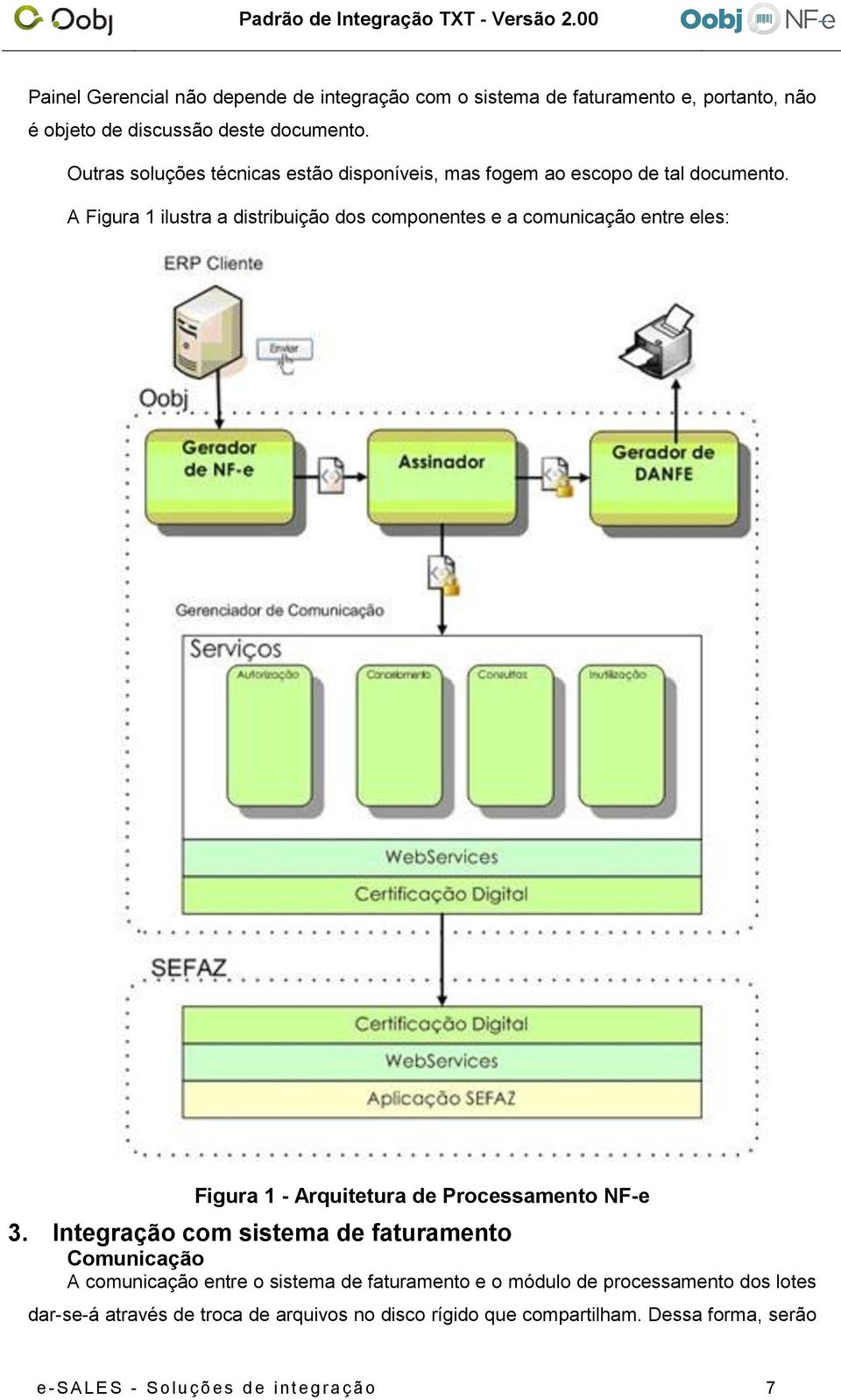 A Figura 1 ilustra a distribuição dos componentes e a comunicação entre eles: Figura 1 - Arquitetura de Processamento NF-e 3.