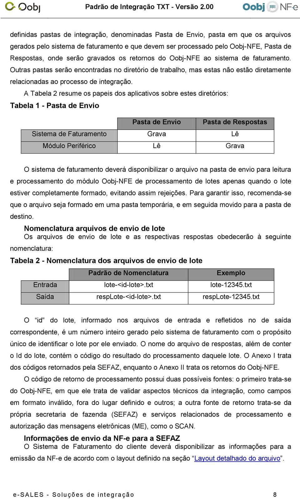 A Tabela 2 resume os papeis dos aplicativos sobre estes diretórios: Tabela 1 - Pasta de Envio Pasta de Envio Pasta de Respostas Sistema de Faturamento Grava Lê Módulo Periférico Lê Grava O sistema de