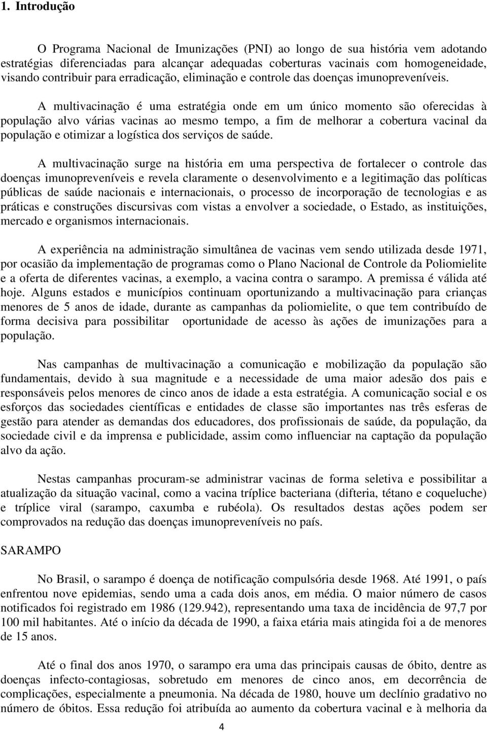 A multivacinação é uma estratégia onde em um único momento são oferecidas à população alvo várias vacinas ao mesmo tempo, a fim de melhorar a cobertura vacinal da população e otimizar a logística dos