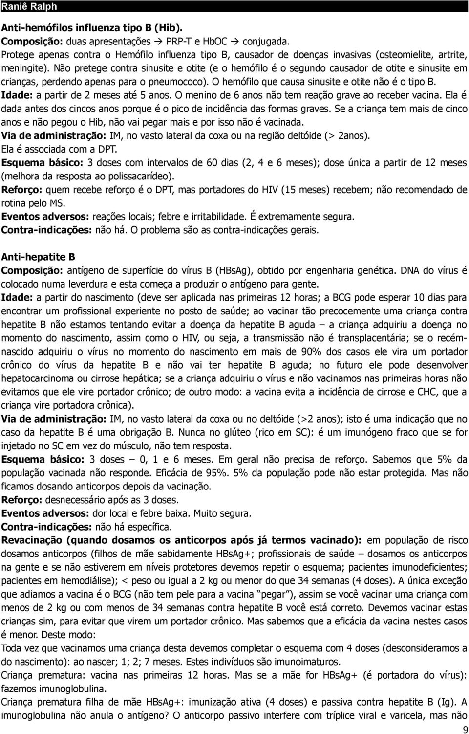 Não pretege contra sinusite e otite (e o hemófilo é o segundo causador de otite e sinusite em crianças, perdendo apenas para o pneumococo). O hemófilo que causa sinusite e otite não é o tipo B.