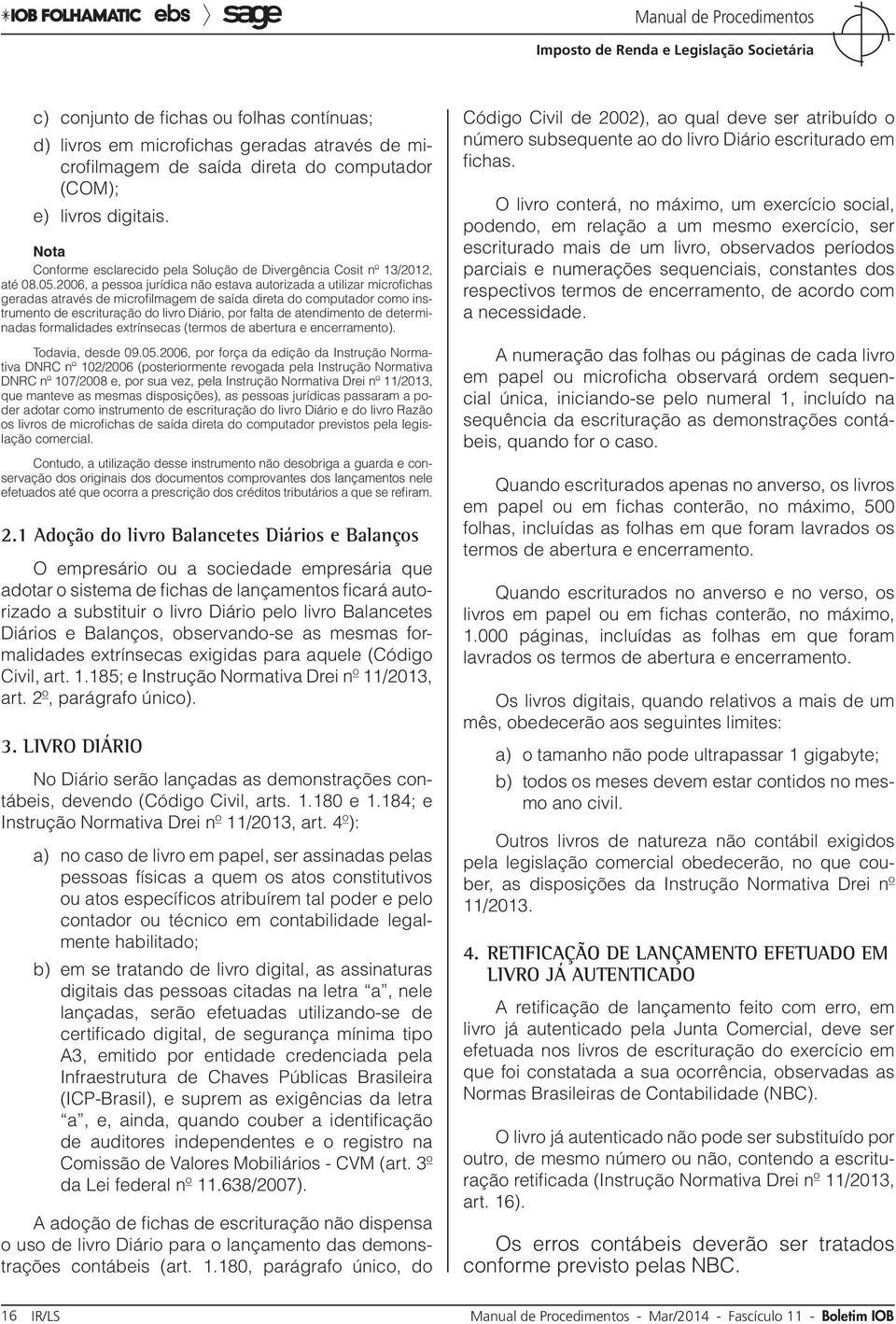 2006, a pessoa jurídica não estava autorizada a utilizar microfichas geradas através de microfilmagem de saída direta do computador como instrumento de escrituração do livro Diário, por falta de