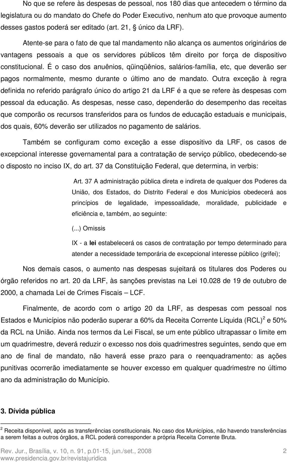 Atente-se para o fato de que tal mandamento não alcança os aumentos originários de vantagens pessoais a que os servidores públicos têm direito por força de dispositivo constitucional.