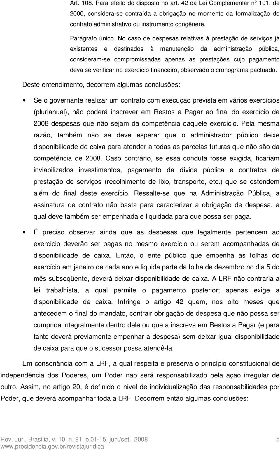 No caso de despesas relativas à prestação de serviços já existentes e destinados à manutenção da administração pública, consideram-se compromissadas apenas as prestações cujo pagamento deva se