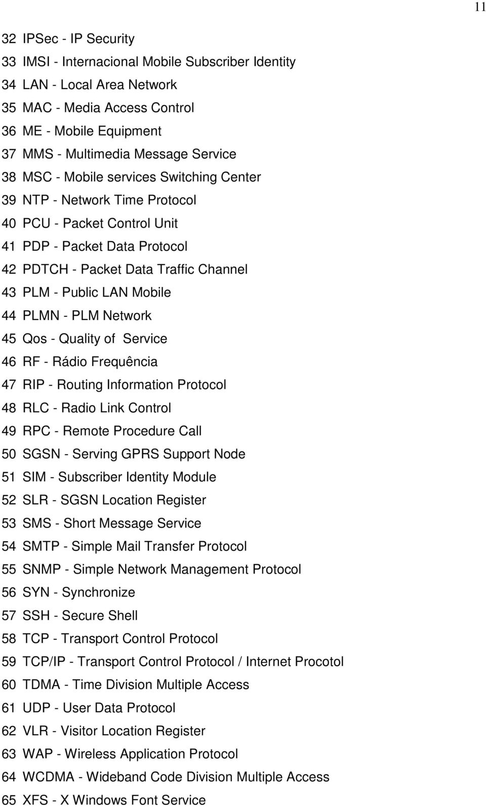 PLMN - PLM Network 45 Qos - Quality of Service 46 RF - Rádio Frequência 47 RIP - Routing Information Protocol 48 RLC - Radio Link Control 49 RPC - Remote Procedure Call 50 SGSN - Serving GPRS Support