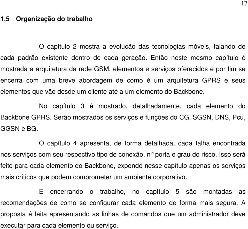 desde um cliente até a um elemento do Backbone. No capítulo 3 é mostrado, detalhadamente, cada elemento do Backbone GPRS. Serão mostrados os serviços e funções do CG, SGSN, DNS, Pcu, GGSN e BG.