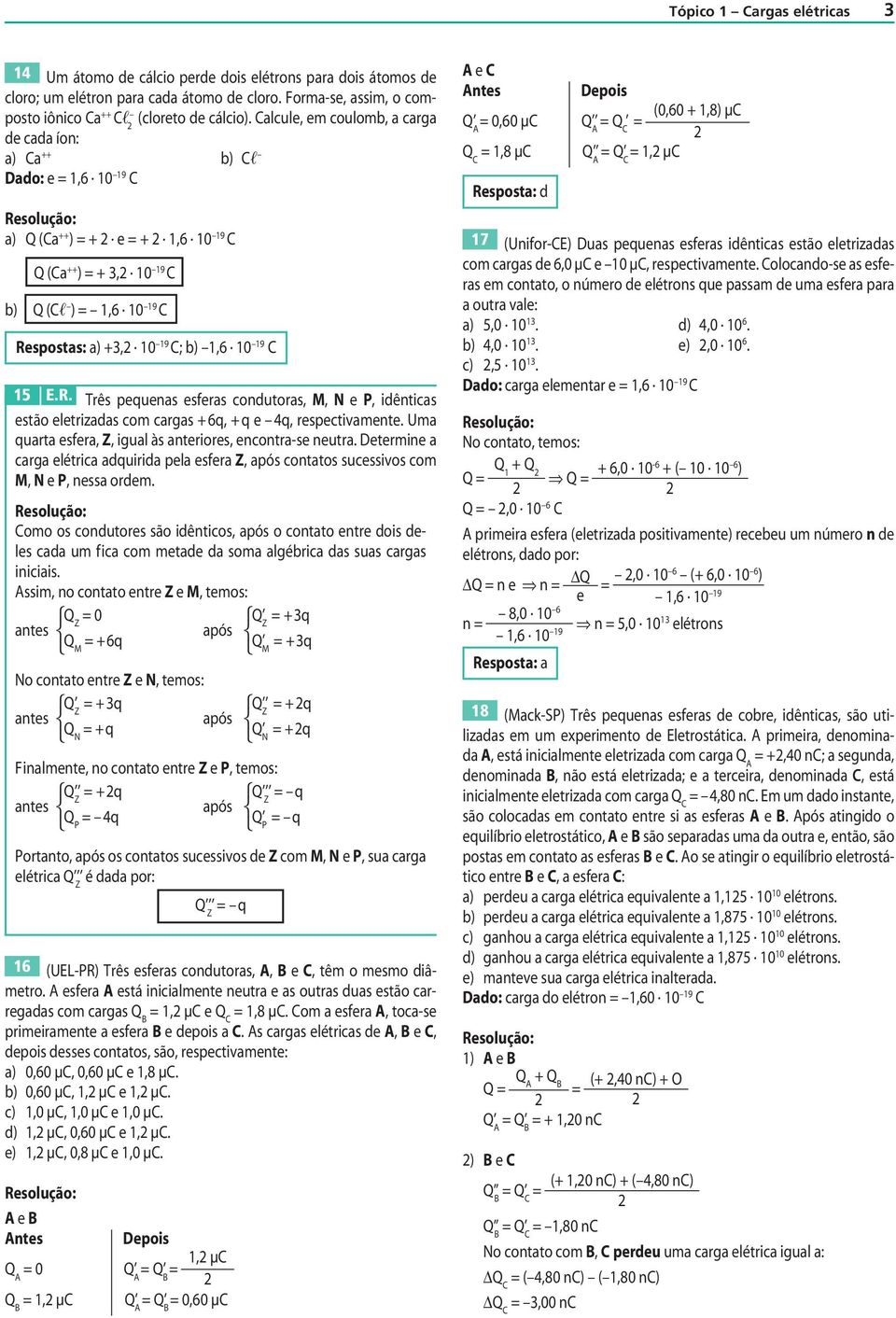 spostas: a) 3, 10 19 ; b) 1,6 10 19 15 E.R. Três peuenas esferas conutoras, M, N e, iênticas estão eletrizaas com cargas 6, e, respectivamente.