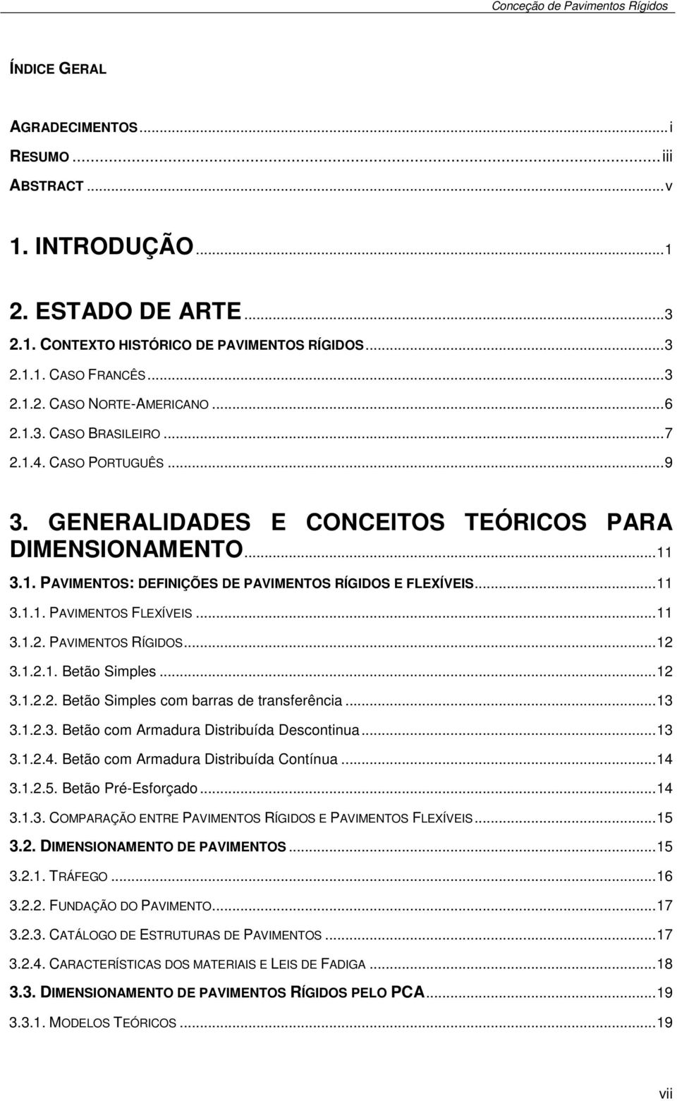 .. 11 3.1.2. PAVIMENTOS RÍGIDOS... 12 3.1.2.1. Betão Simples... 12 3.1.2.2. Betão Simples com barras de transferência... 13 3.1.2.3. Betão com Armadura Distribuída Descontinua... 13 3.1.2.4.