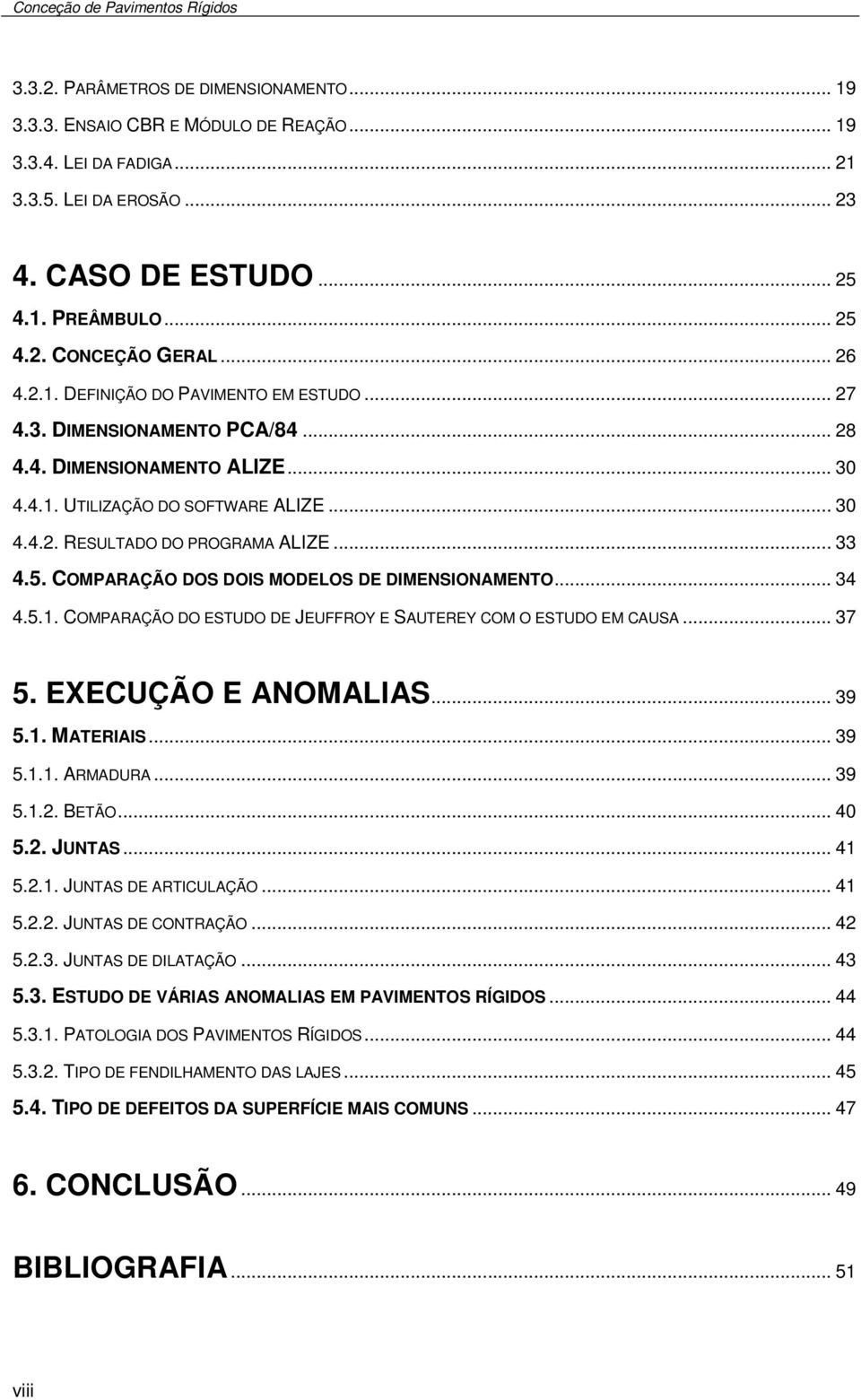 .. 33 4.5. COMPARAÇÃO DOS DOIS MODELOS DE DIMENSIONAMENTO... 34 4.5.1. COMPARAÇÃO DO ESTUDO DE JEUFFROY E SAUTEREY COM O ESTUDO EM CAUSA... 37 5. EXECUÇÃO E ANOMALIAS... 39 5.1. MATERIAIS... 39 5.1.1. ARMADURA.