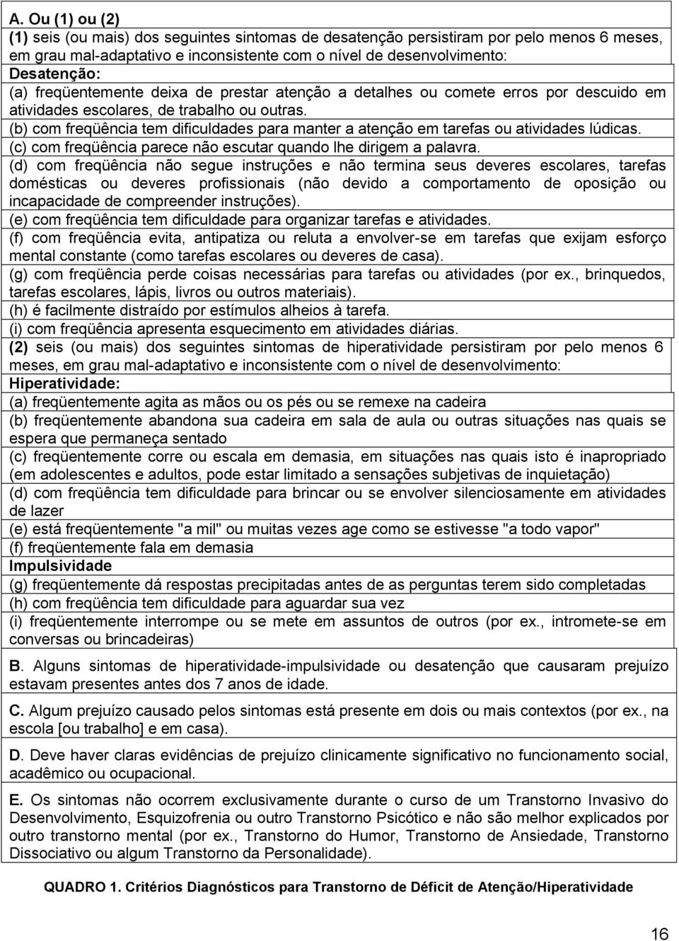 (b) com freqüência tem dificuldades para manter a atenção em tarefas ou atividades lúdicas. (c) com freqüência parece não escutar quando lhe dirigem a palavra.