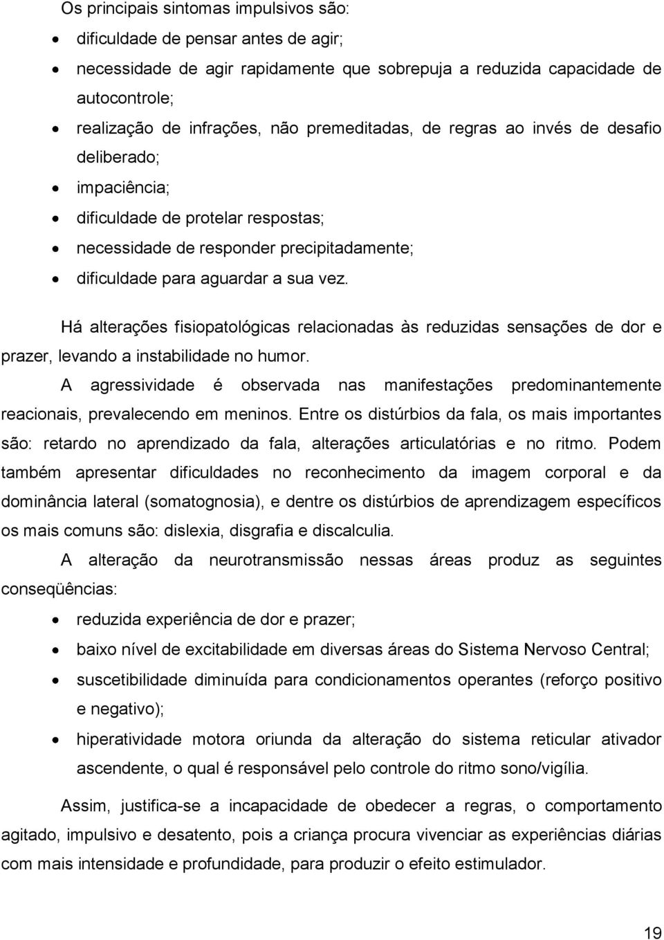 Há alterações fisiopatológicas relacionadas às reduzidas sensações de dor e prazer, levando a instabilidade no humor.