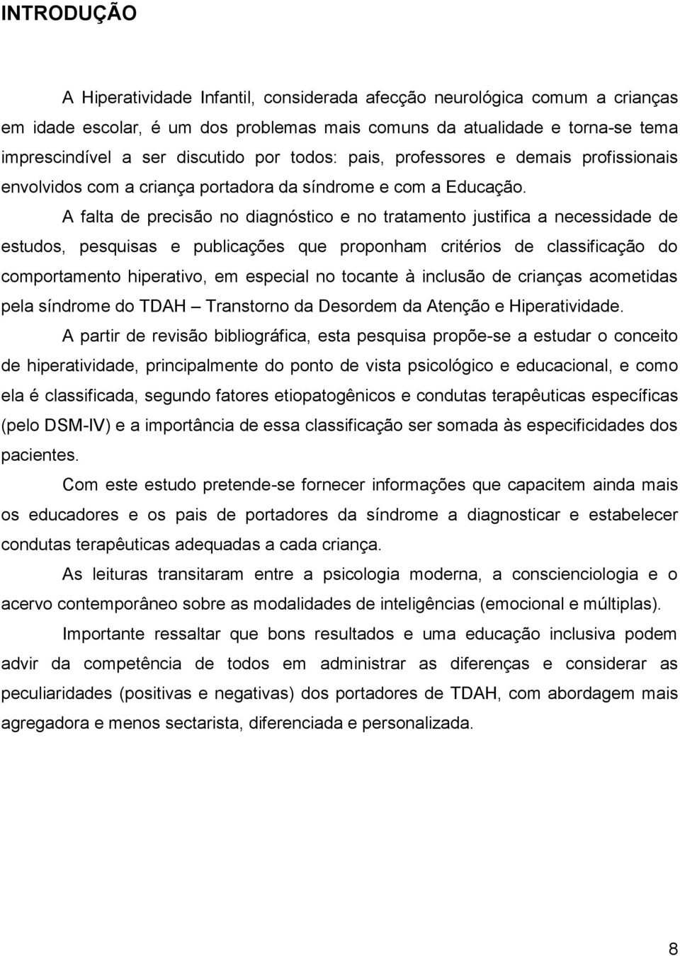 A falta de precisão no diagnóstico e no tratamento justifica a necessidade de estudos, pesquisas e publicações que proponham critérios de classificação do comportamento hiperativo, em especial no