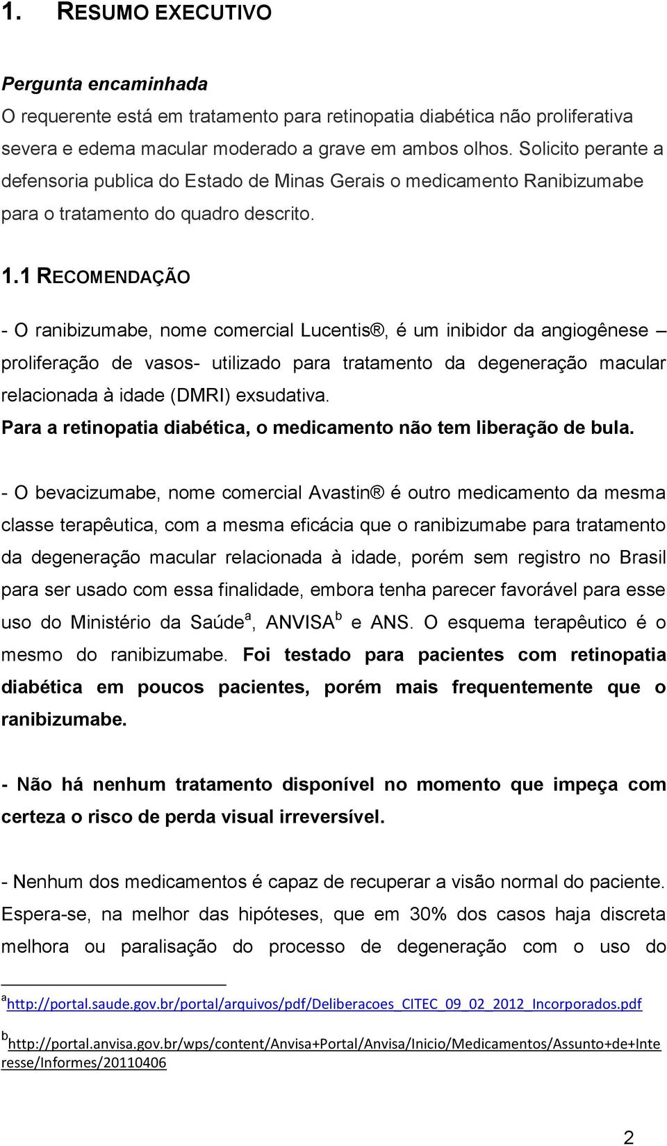 1 RECOMENDAÇÃO - O ranibizumabe, nome comercial Lucentis, é um inibidor da angiogênese proliferação de vasos- utilizado para tratamento da degeneração macular relacionada à idade (DMRI) exsudativa.