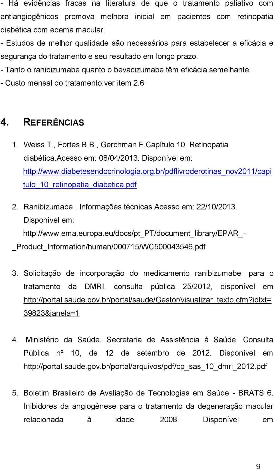 - Tanto o ranibizumabe quanto o bevacizumabe têm eficácia semelhante. - Custo mensal do tratamento:ver item 2.6 4. REFERÊNCIAS 1. Weiss T., Fortes B.B., Gerchman F.Capítulo 10. Retinopatia diabética.