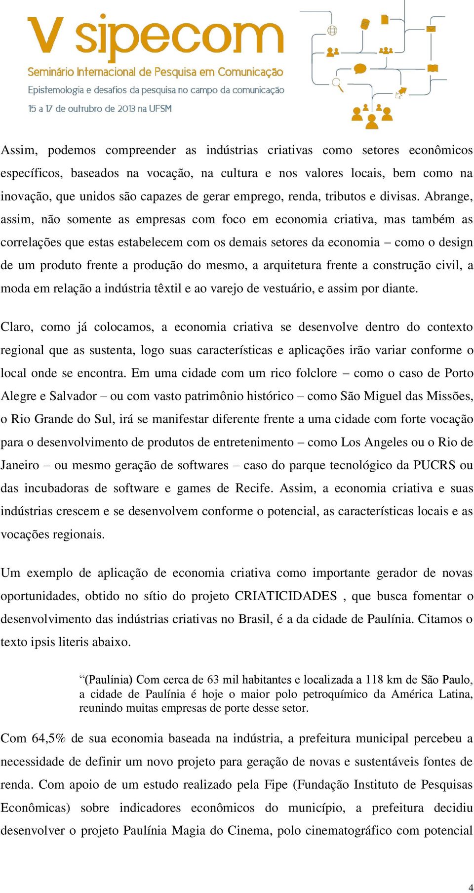 Abrange, assim, não somente as empresas com foco em economia criativa, mas também as correlações que estas estabelecem com os demais setores da economia como o design de um produto frente a produção