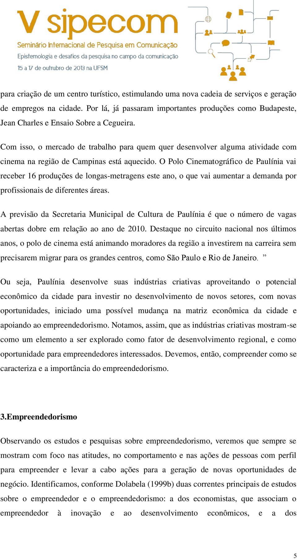 Com isso, o mercado de trabalho para quem quer desenvolver alguma atividade com cinema na região de Campinas está aquecido.