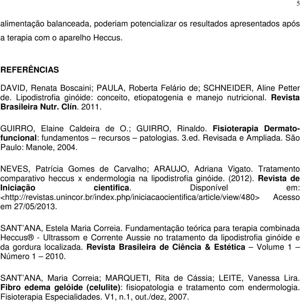 GUIRRO, Elaine Caldeira de O.; GUIRRO, Rinaldo. Fisioterapia Dermatofuncional: fundamentos recursos patologias. 3.ed. Revisada e Ampliada. São Paulo: Manole, 2004.