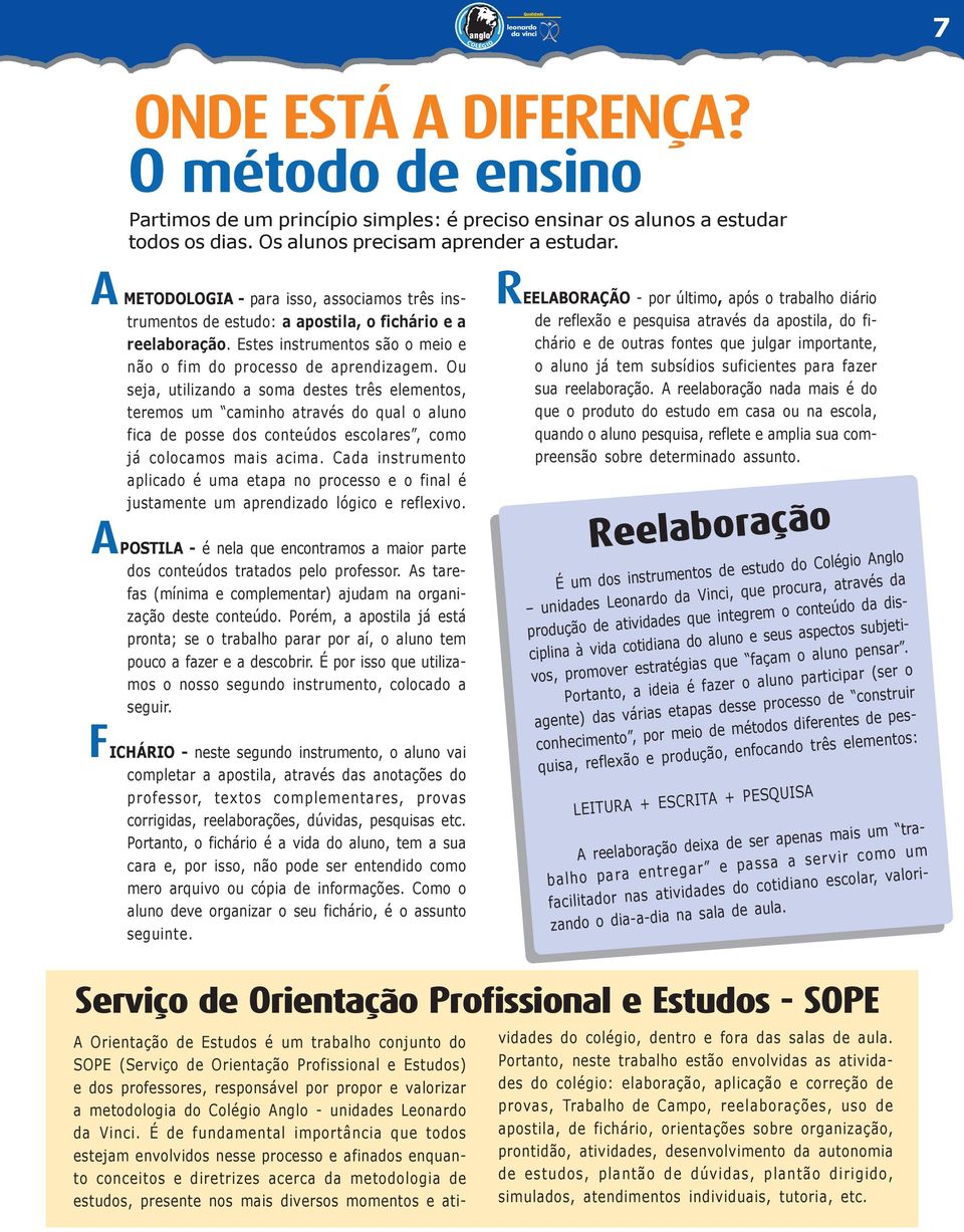 Ou seja, utilizando a soma destes três elementos, teremos um caminho através do qual o aluno fica de posse dos conteúdos escolares, como já colocamos mais acima.