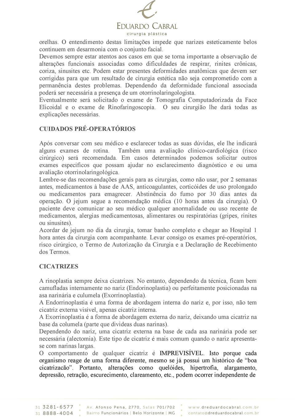 Podem estar presentes deformidades anatômicas que devem ser corrigidas para que um resultado de cirurgia estética não seja comprometido com a permanência destes problemas.