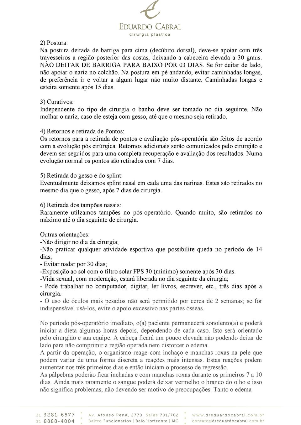 Na postura em pé andando, evitar caminhadas longas, de preferência ir e voltar a algum lugar não muito distante. Caminhadas longas e esteira somente após 15 dias.