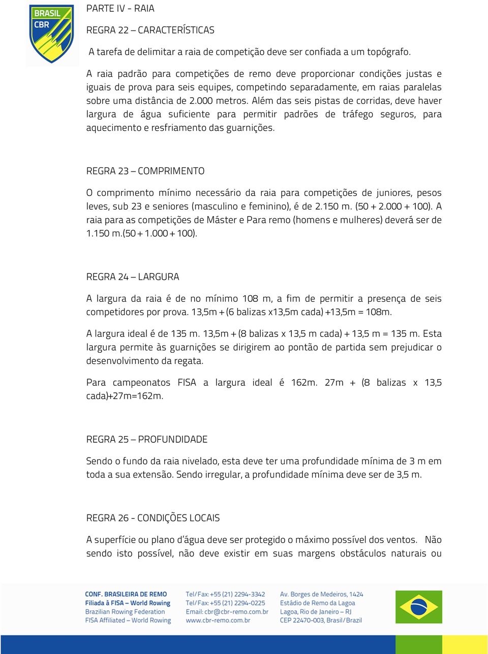 Além das seis pistas de corridas, deve haver largura de água suficiente para permitir padrões de tráfego seguros, para aquecimento e resfriamento das guarnições.