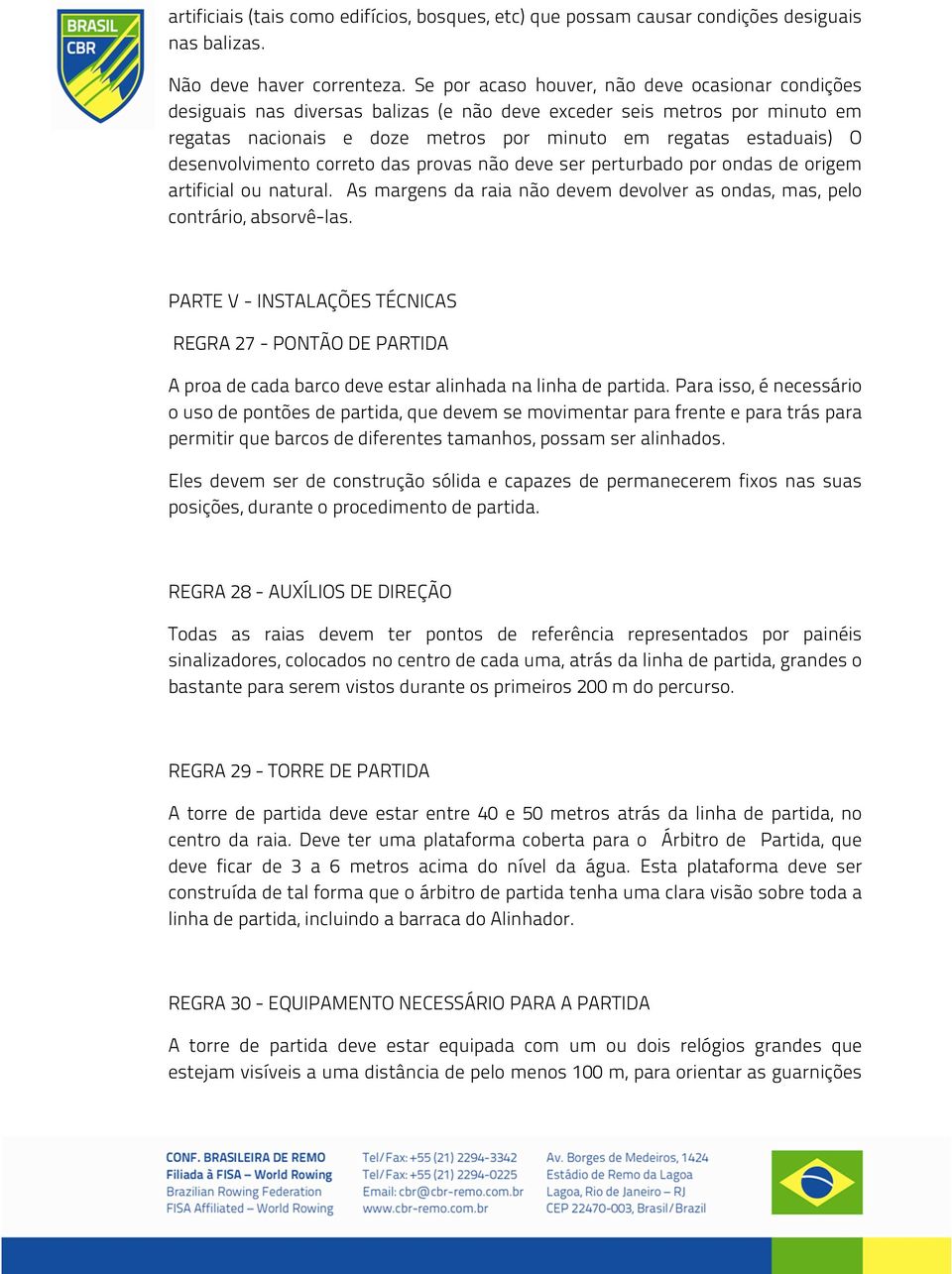 desenvolvimento correto das provas não deve ser perturbado por ondas de origem artificial ou natural. As margens da raia não devem devolver as ondas, mas, pelo contrário, absorvê-las.