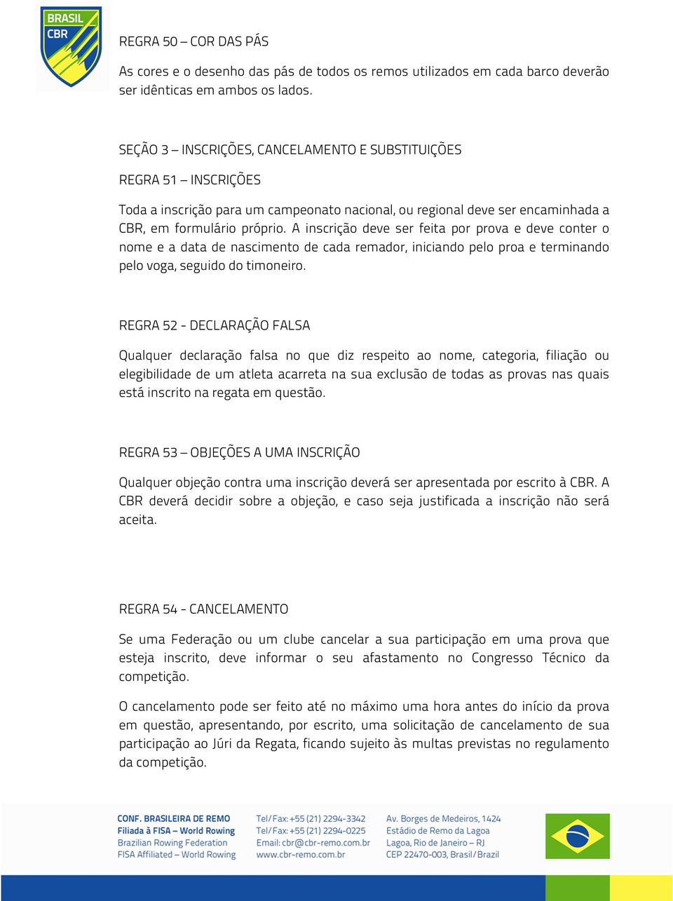 A inscrição deve ser feita por prova e deve conter o nome e a data de nascimento de cada remador, iniciando pelo proa e terminando pelo voga, seguido do timoneiro.