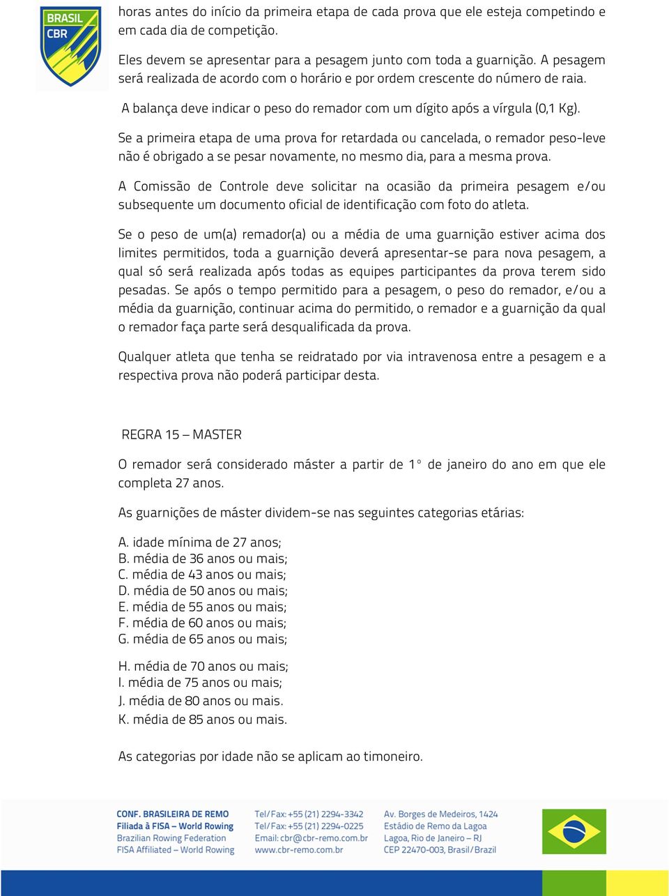 Se a primeira etapa de uma prova for retardada ou cancelada, o remador peso-leve não é obrigado a se pesar novamente, no mesmo dia, para a mesma prova.