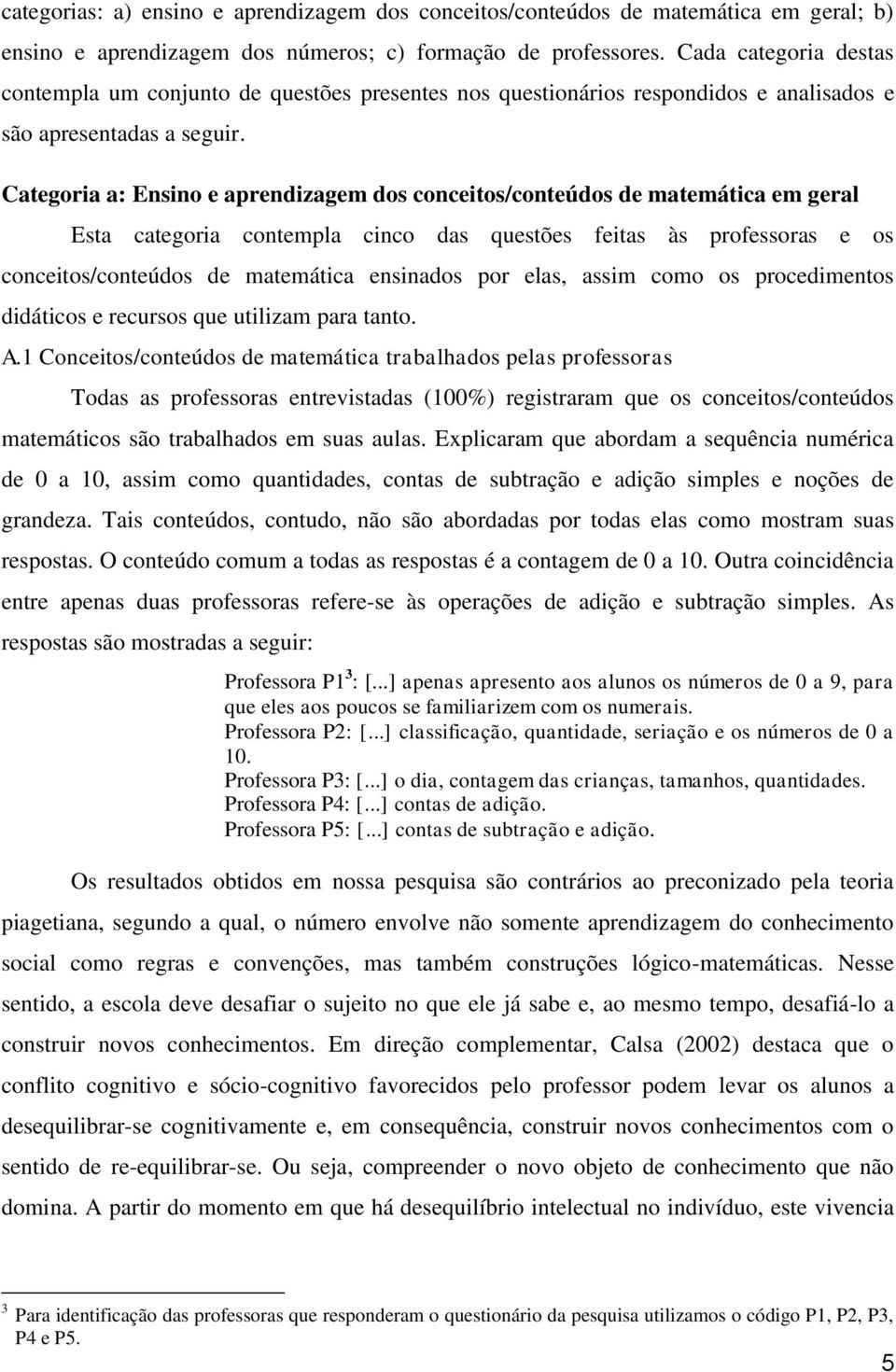 Categoria a: Ensino e aprendizagem dos conceitos/conteúdos de matemática em geral Esta categoria contempla cinco das questões feitas às professoras e os conceitos/conteúdos de matemática ensinados