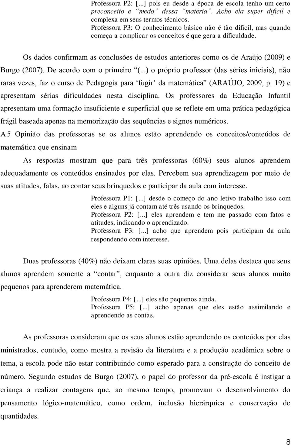 Os dados confirmam as conclusões de estudos anteriores como os de Araújo (2009) e Burgo (2007). De acordo com o primeiro (.