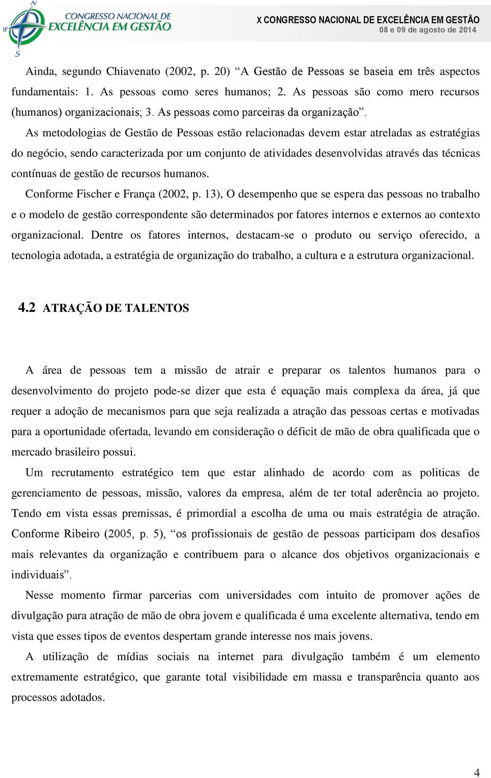 As metodologias de Gestão de Pessoas estão relacionadas devem estar atreladas as estratégias do negócio, sendo caracterizada por um conjunto de atividades desenvolvidas através das técnicas contínuas