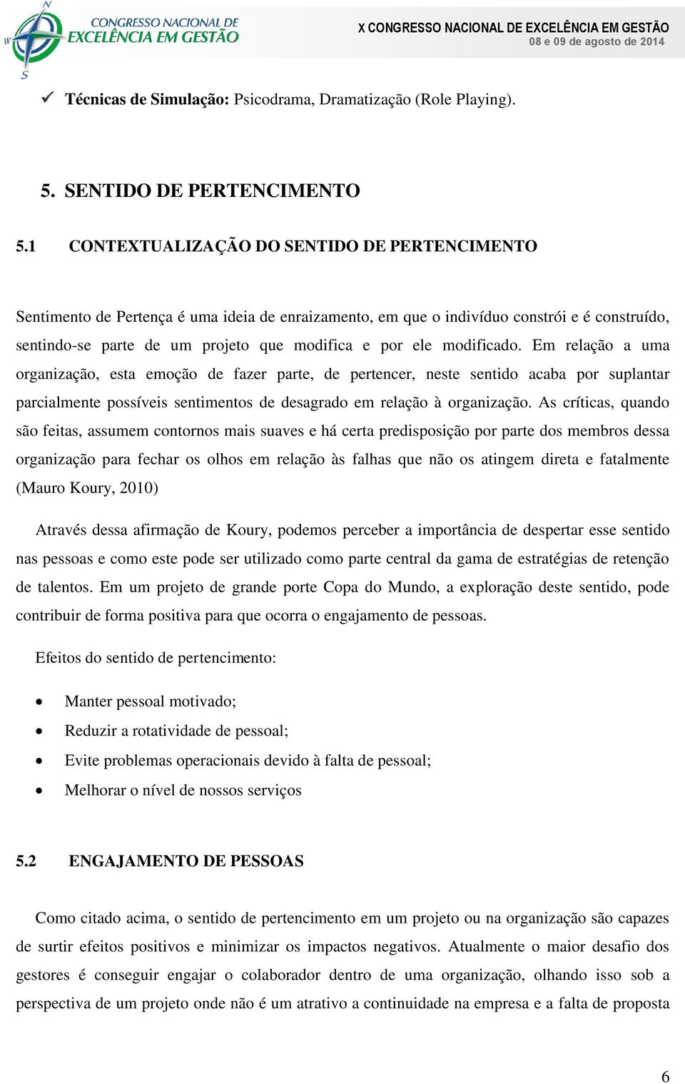 modificado. Em relação a uma organização, esta emoção de fazer parte, de pertencer, neste sentido acaba por suplantar parcialmente possíveis sentimentos de desagrado em relação à organização.