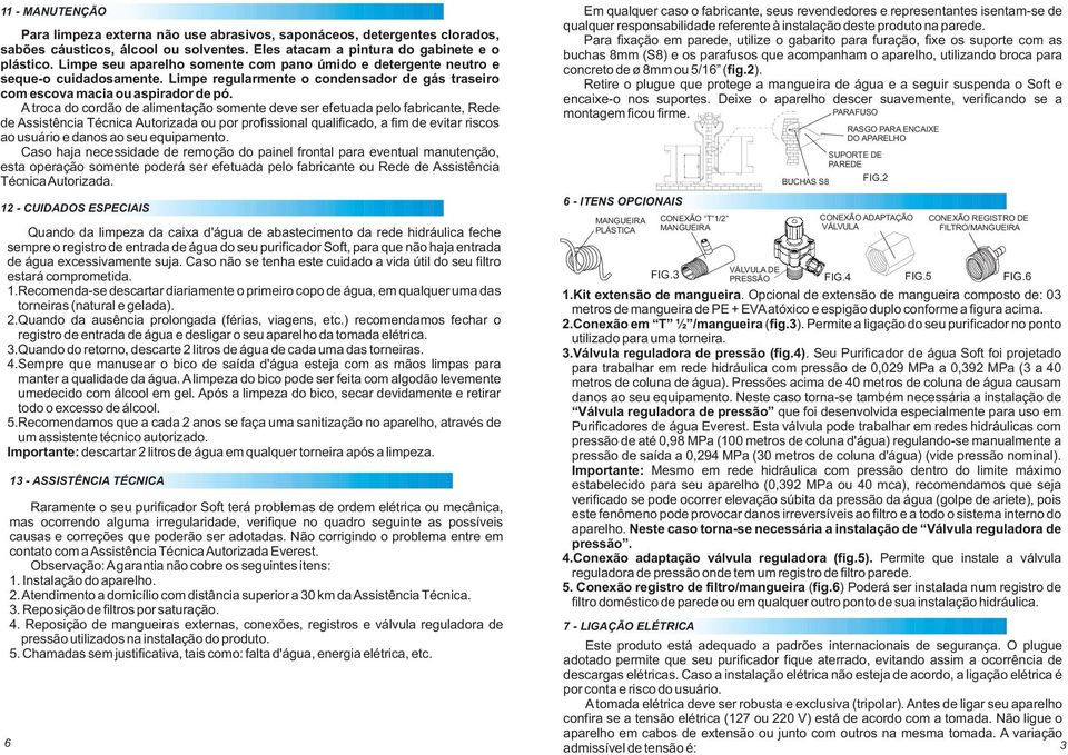 A troca do cordão de alimentação somente deve ser efetuada pelo fabricante, Rede de Assistência Técnica Autorizada ou por profissional qualificado, a fim de evitar riscos ao usuário e danos ao seu