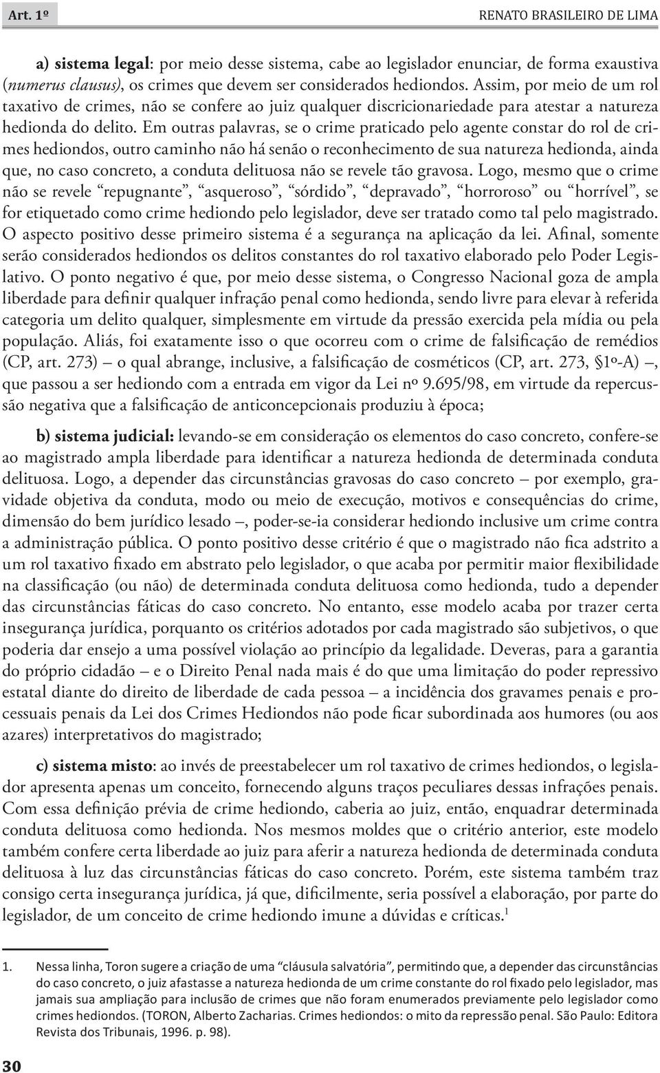 Em outras palavras, se o crime praticado pelo agente constar do rol de crimes hediondos, outro caminho não há senão o reconhecimento de sua natureza hedionda, ainda que, no caso concreto, a conduta