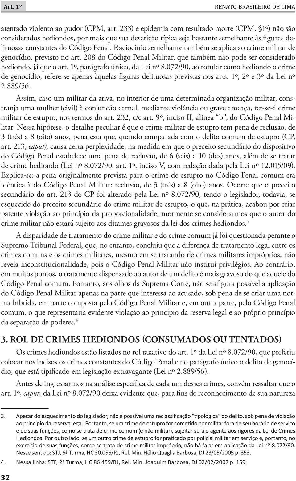 Raciocínio semelhante também se aplica ao crime militar de genocídio, previsto no art. 208 do Código Penal Militar, que também não pode ser considerado hediondo, já que o art.