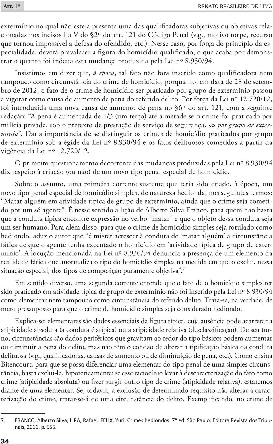 Nesse caso, por força do princípio da especialidade, deverá prevalecer a figura do homicídio qualificado, o que acaba por demonstrar o quanto foi inócua esta mudança produzida pela Lei nº 8.930/94.