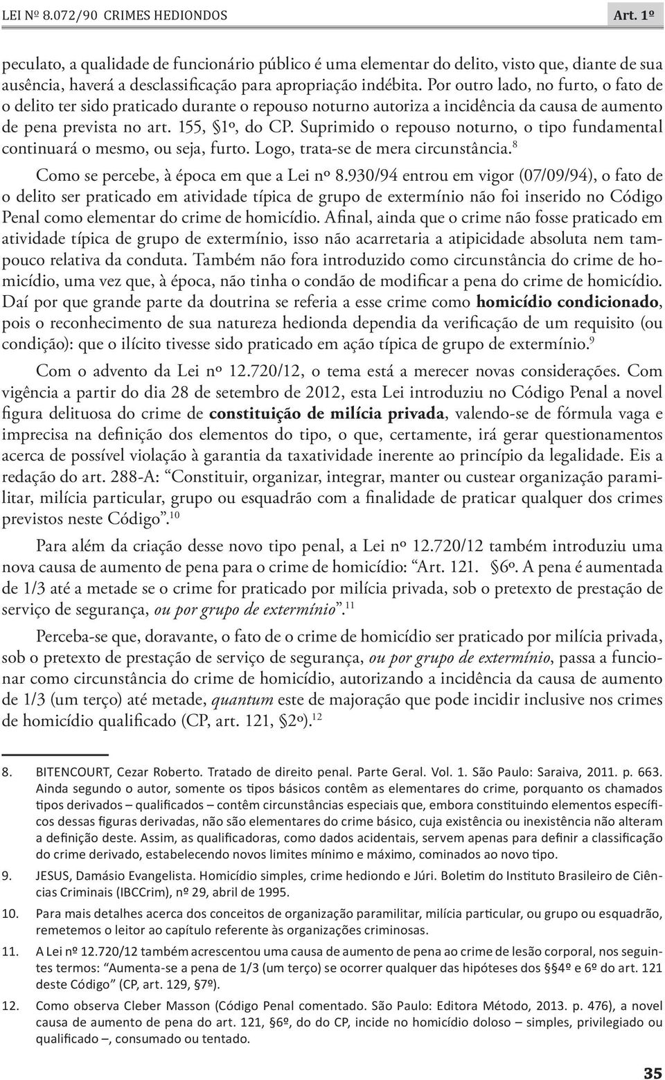 Por outro lado, no furto, o fato de o delito ter sido praticado durante o repouso noturno autoriza a incidência da causa de aumento de pena prevista no art. 155, 1º, do CP.