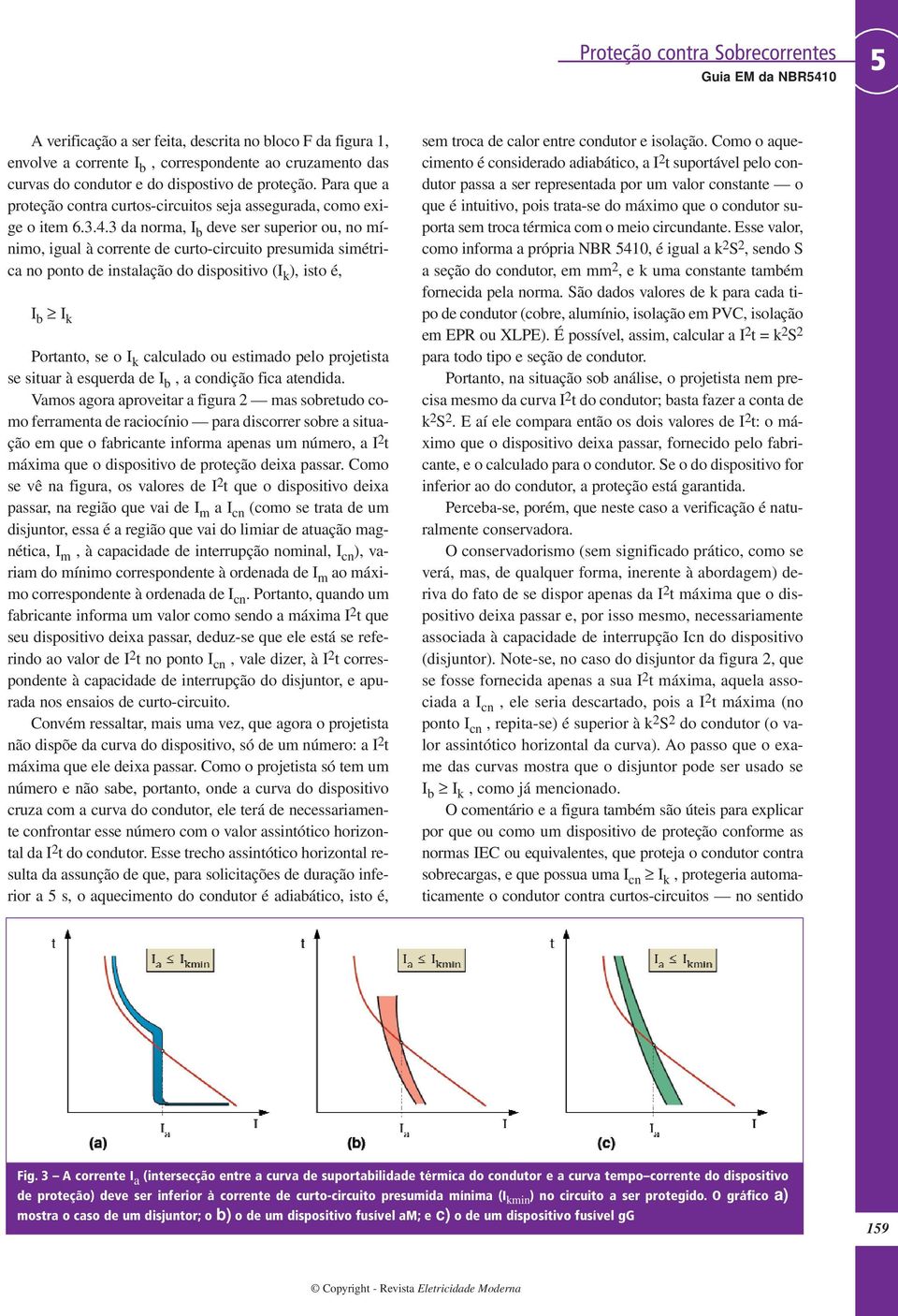 3 da norma, I b deve ser superior ou, no mínimo, igual à corrente de curto-circuito presumida simétrica no ponto de instalação do dispositivo (I k ), isto é, I b I k Portanto, se o I k calculado ou