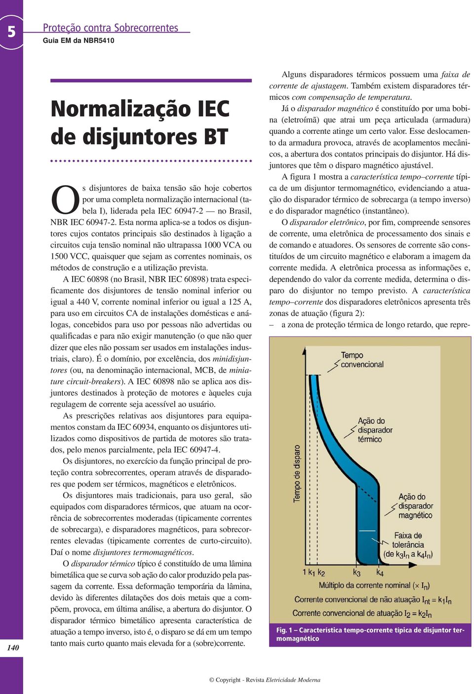 Esta norma aplica-se a todos os disjuntores cujos contatos principais são destinados à ligação a circuitos cuja tensão nominal não ultrapassa 1000 VCA ou 100 VCC, quaisquer que sejam as correntes