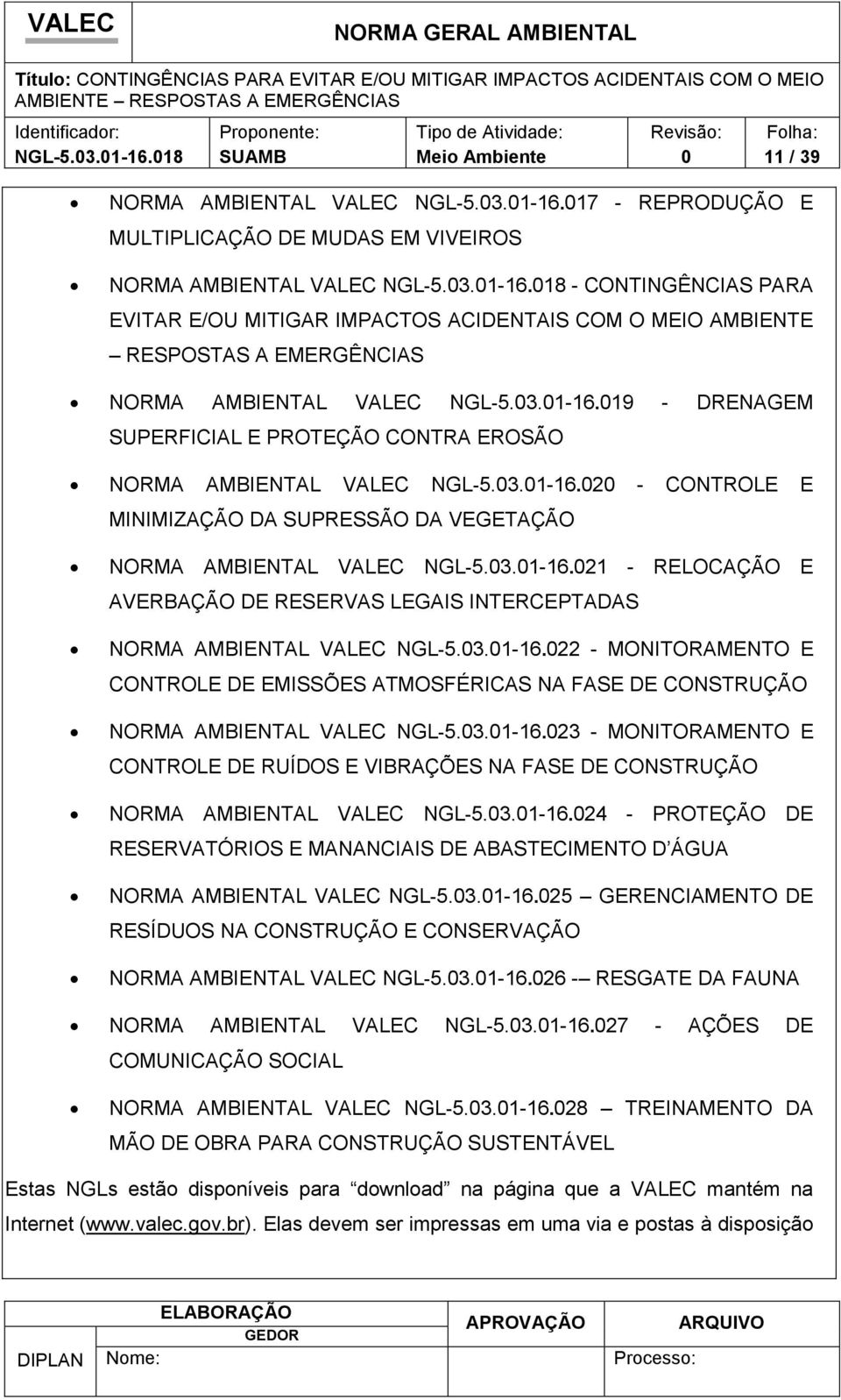 VALEC NGL-5.3.1-16.19 - DRENAGEM SUPERFICIAL E PROTEÇÃO CONTRA EROSÃO NORMA AMBIENTAL VALEC NGL-5.3.1-16.2 - CONTROLE E MINIMIZAÇÃO DA SUPRESSÃO DA VEGETAÇÃO NORMA AMBIENTAL VALEC NGL-5.3.1-16.21 - RELOCAÇÃO E AVERBAÇÃO DE RESERVAS LEGAIS INTERCEPTADAS NORMA AMBIENTAL VALEC NGL-5.