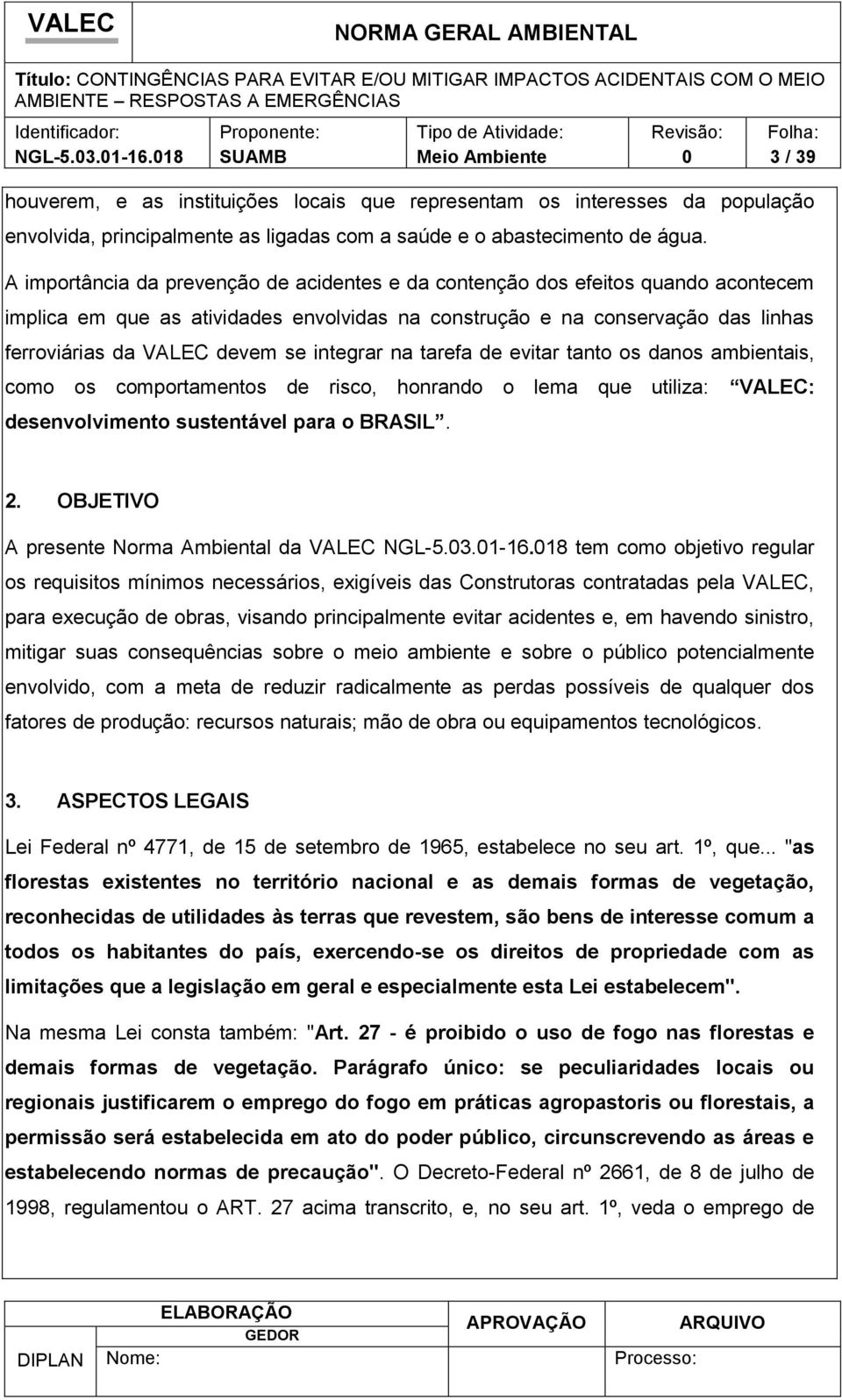 integrar na tarefa de evitar tanto os danos ambientais, como os comportamentos de risco, honrando o lema que utiliza: VALEC: desenvolvimento sustentável para o BRASIL. 2.