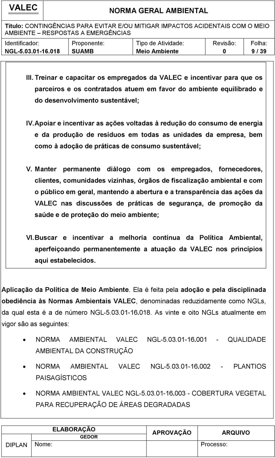 Manter permanente diálogo com os empregados, fornecedores, clientes, comunidades vizinhas, órgãos de fiscalização ambiental e com o público em geral, mantendo a abertura e a transparência das ações