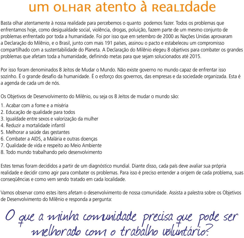 Foi por isso que em setembro de 2000 as Nações Unidas aprovaram a Declaração do Milênio, e o Brasil, junto com mais 191 países, assinou o pacto e estabeleceu um compromisso compartilhado com a