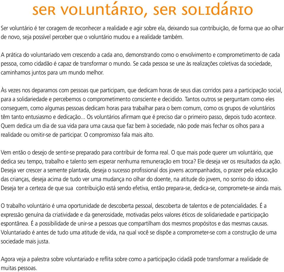 A prática do voluntariado vem crescendo a cada ano, demonstrando como o envolvimento e comprometimento de cada pessoa, como cidadão é capaz de transformar o mundo.