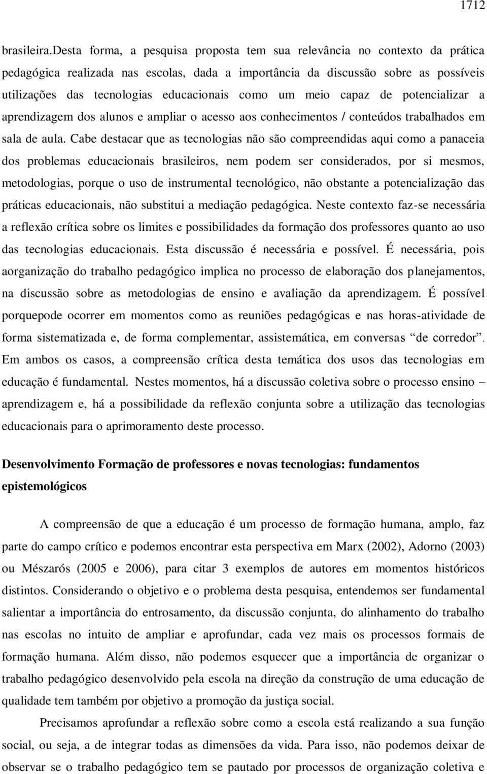 educacionais como um meio capaz de potencializar a aprendizagem dos alunos e ampliar o acesso aos conhecimentos / conteúdos trabalhados em sala de aula.