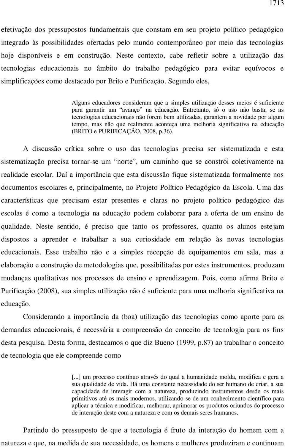 Neste contexto, cabe refletir sobre a utilização das tecnologias educacionais no âmbito do trabalho pedagógico para evitar equívocos e simplificações como destacado por Brito e Purificação.